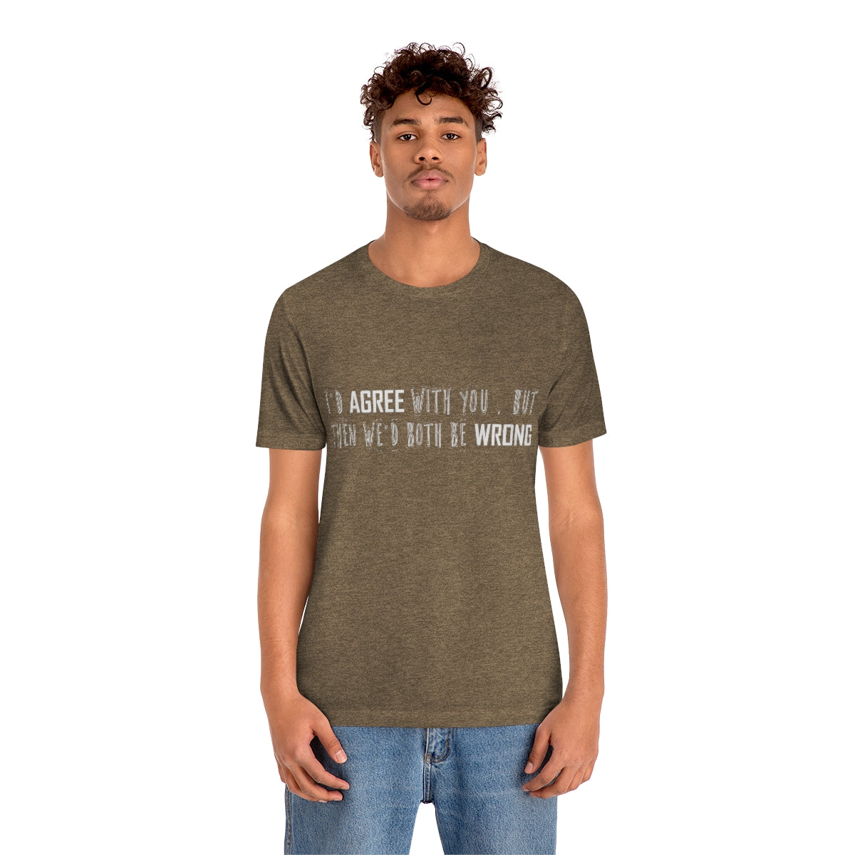 I'd Agree With You But Then We'd Both Be Wrong - Unisex T-Shirt