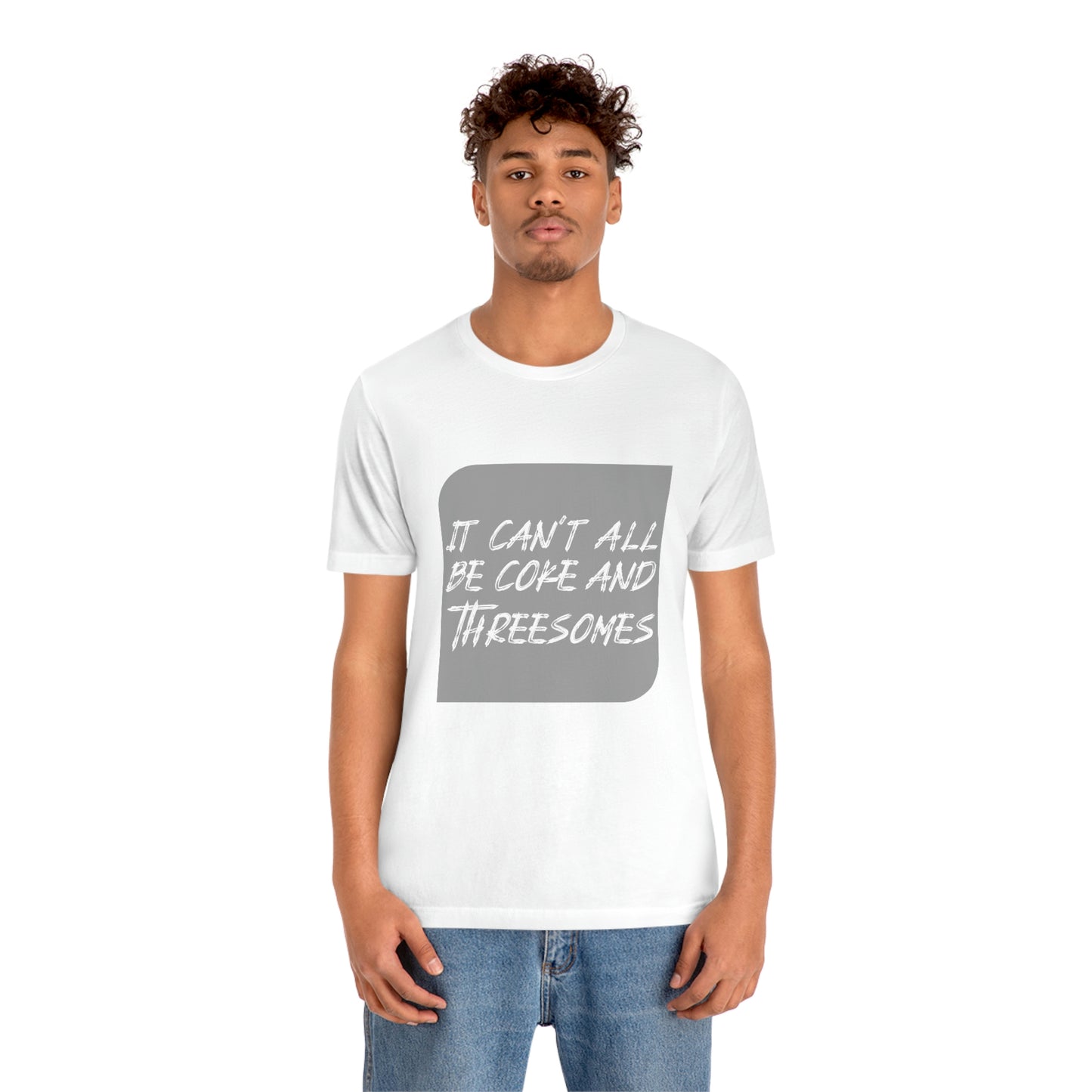 It Can't All Be Coke and Threesomes - Unisex T-Shirt