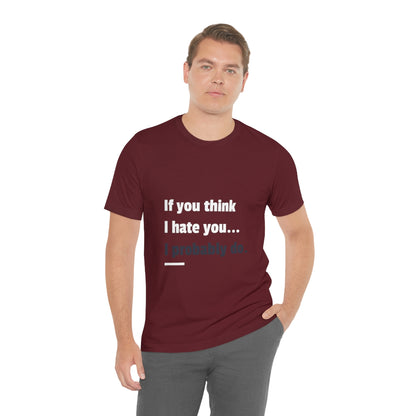 If You Think I Hate You I Probably Do - Unisex T-Shirt