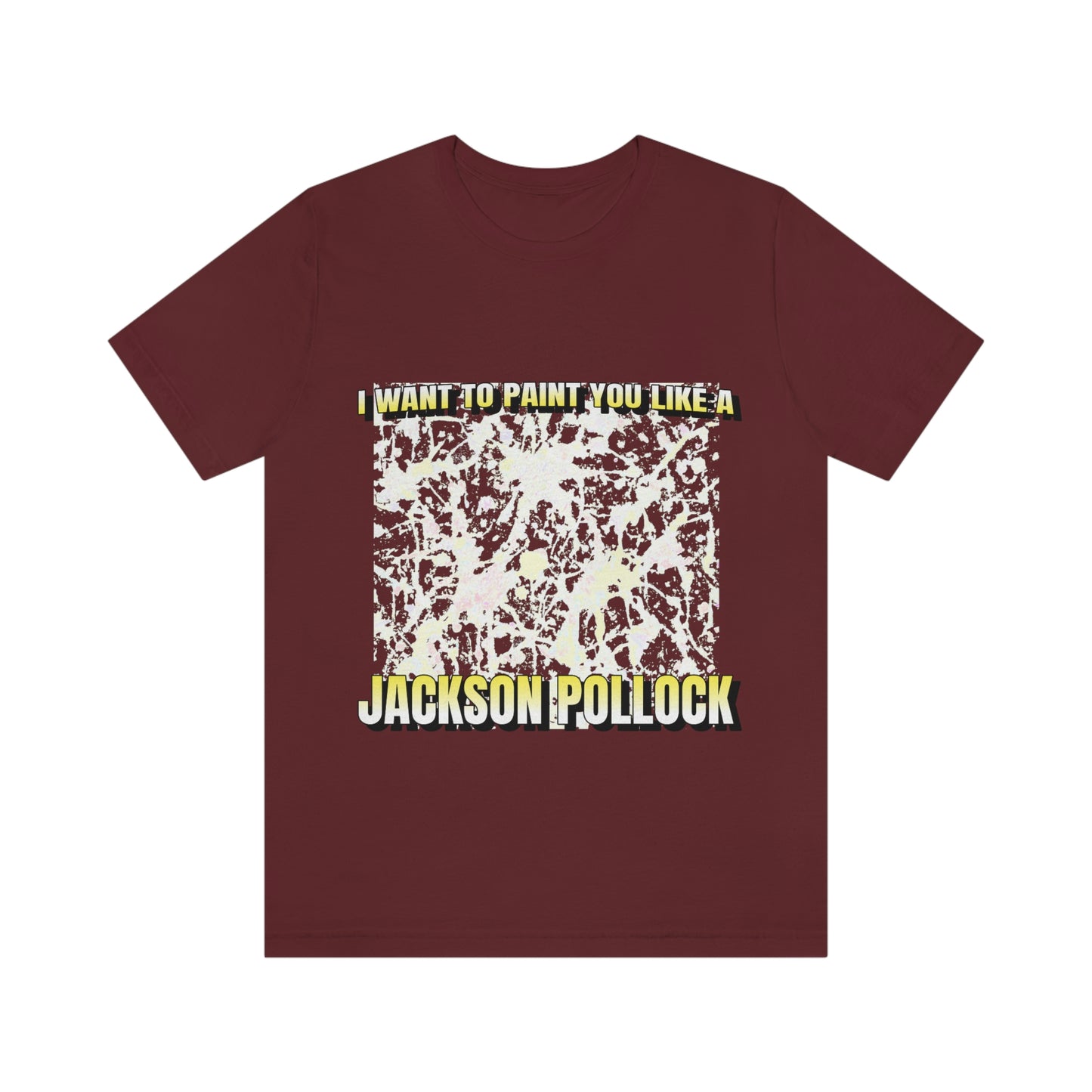 I Want To Paint You Like A Jackson Pollock - Unisex T-Shirt