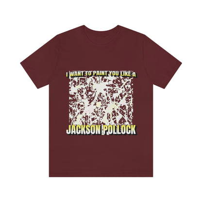 I Want To Paint You Like A Jackson Pollock - Unisex T-Shirt