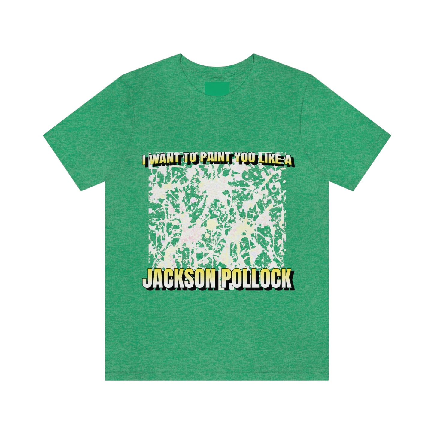 I Want To Paint You Like A Jackson Pollock - Unisex T-Shirt