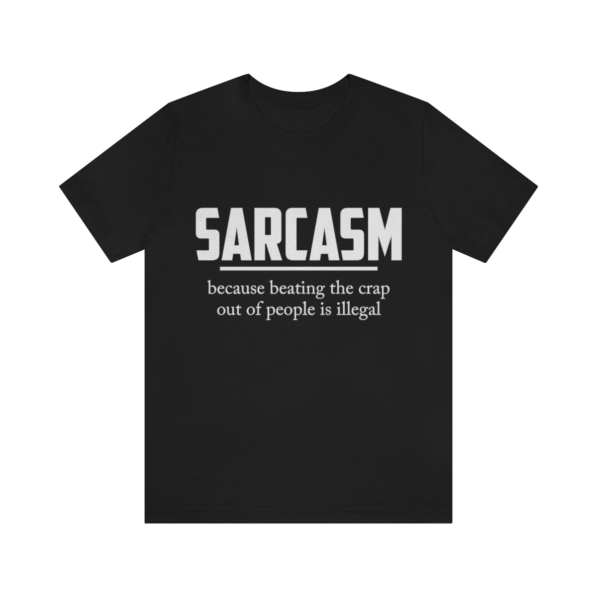 Sarcasm Because Beating The Crap Out of People Is Illegal - Unisex T-Shirt