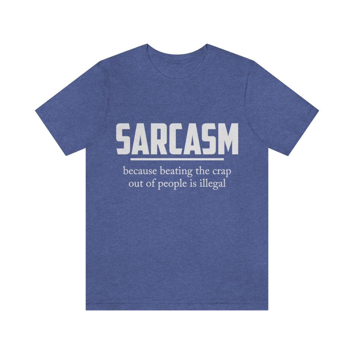 Sarcasm Because Beating The Crap Out of People Is Illegal - Unisex T-Shirt