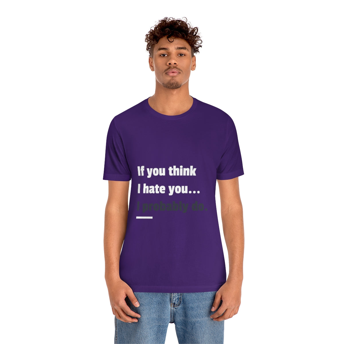 If You Think I Hate You I Probably Do - Unisex T-Shirt