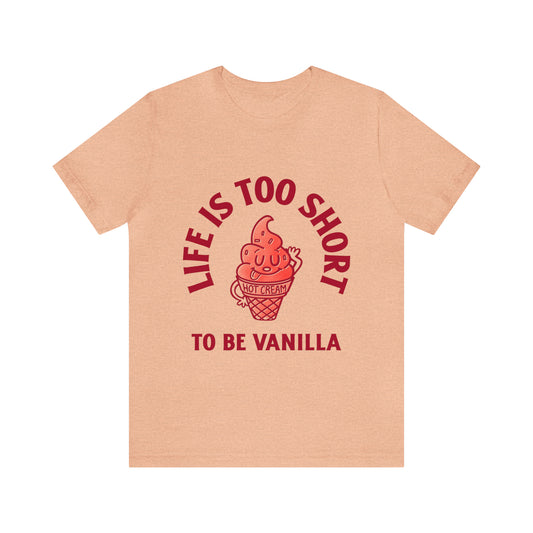Life Is Too Short To Be Vanilla - Unisex T-Shirt