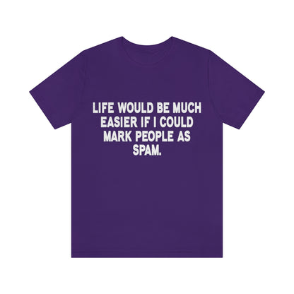 Life Would Be Much Better If I Could Mark People As Spam - Unisex T-Shirt