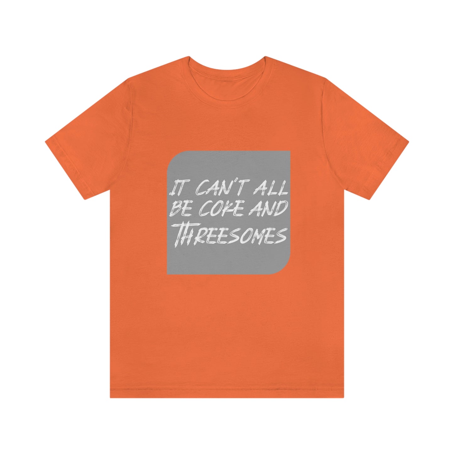 It Can't All Be Coke and Threesomes - Unisex T-Shirt