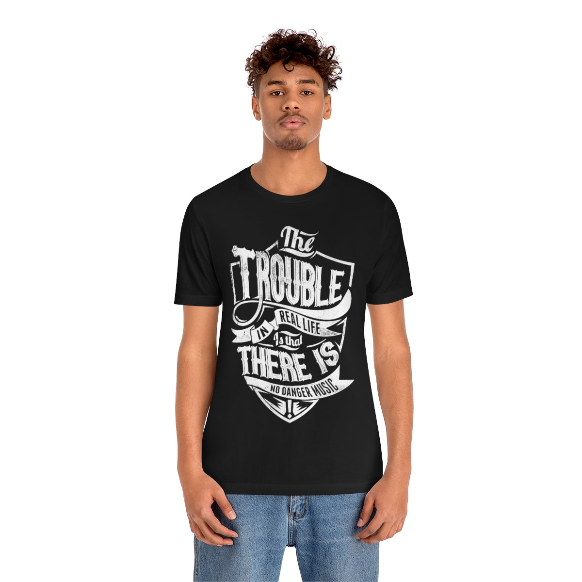 The Trouble In Real Life Is That There Is No Danger Music - Unisex T-Shirt