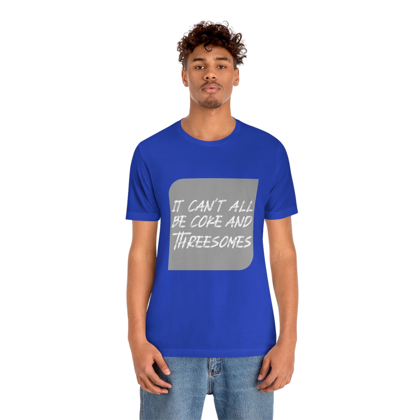 It Can't All Be Coke and Threesomes - Unisex T-Shirt