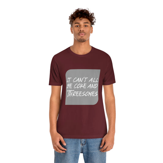 It Can't All Be Coke and Threesomes - Unisex T-Shirt